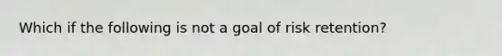 Which if the following is not a goal of risk retention?