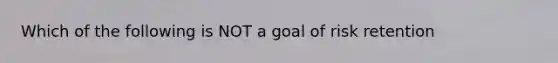 Which of the following is NOT a goal of risk retention