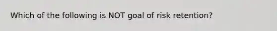 Which of the following is NOT goal of risk retention?