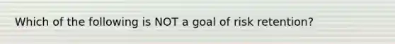 Which of the following is NOT a goal of risk retention?