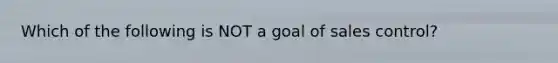 Which of the following is NOT a goal of sales control?