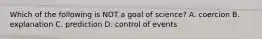 Which of the following is NOT a goal of science? A. coercion B. explanation C. prediction D. control of events