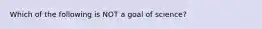 Which of the following is NOT a goal of science?