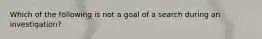 Which of the following is not a goal of a search during an investigation?