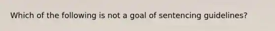 Which of the following is not a goal of sentencing guidelines?