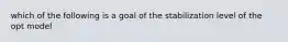 which of the following is a goal of the stabilization level of the opt model