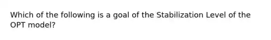 Which of the following is a goal of the Stabilization Level of the OPT model?