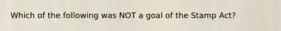 Which of the following was NOT a goal of the Stamp Act?