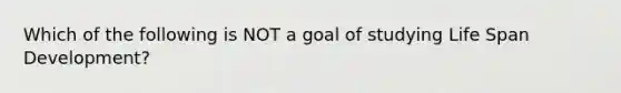 Which of the following is NOT a goal of studying Life Span Development?