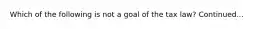 Which of the following is not a goal of the tax law? Continued...