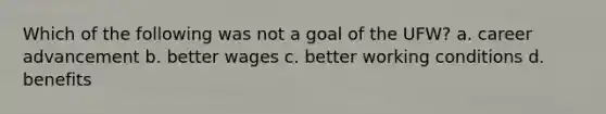 Which of the following was not a goal of the UFW? a. career advancement b. better wages c. better working conditions d. benefits