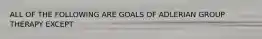 ALL OF THE FOLLOWING ARE GOALS OF ADLERIAN GROUP THERAPY EXCEPT