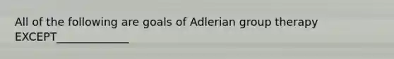 All of the following are goals of Adlerian group therapy EXCEPT_____________