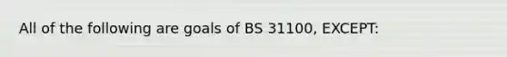 All of the following are goals of BS 31100, EXCEPT: