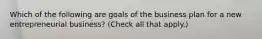 Which of the following are goals of the business plan for a new entrepreneurial business? (Check all that apply.)