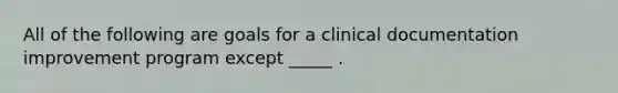 All of the following are goals for a clinical documentation improvement program except _____ .