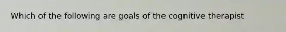 Which of the following are goals of the cognitive therapist