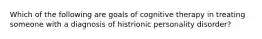 Which of the following are goals of cognitive therapy in treating someone with a diagnosis of histrionic personality disorder?