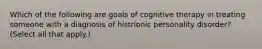 Which of the following are goals of cognitive therapy in treating someone with a diagnosis of histrionic personality disorder? (Select all that apply.)