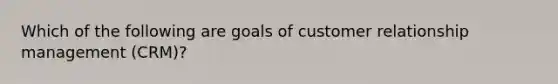 Which of the following are goals of customer relationship management (CRM)?