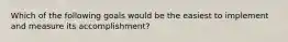 Which of the following goals would be the easiest to implement and measure its accomplishment?