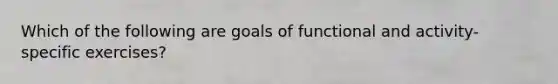 Which of the following are goals of functional and activity-specific exercises?