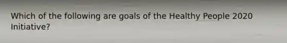 Which of the following are goals of the Healthy People 2020 Initiative?