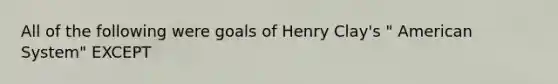 All of the following were goals of Henry Clay's " American System" EXCEPT