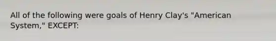 All of the following were goals of Henry Clay's "American System," EXCEPT: