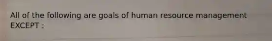 All of the following are goals of human resource management EXCEPT :