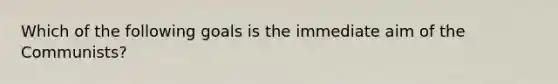 Which of the following goals is the immediate aim of the Communists?