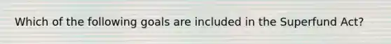 Which of the following goals are included in the Superfund Act?