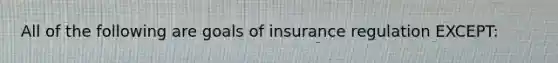 All of the following are goals of insurance regulation EXCEPT: