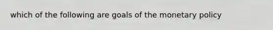 which of the following are goals of the monetary policy