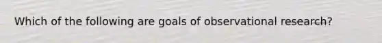 Which of the following are goals of observational research?