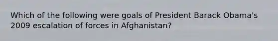 Which of the following were goals of President Barack Obama's 2009 escalation of forces in Afghanistan?