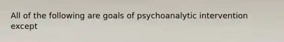 All of the following are goals of psychoanalytic intervention except