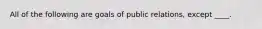 All of the following are goals of public relations, except ____.