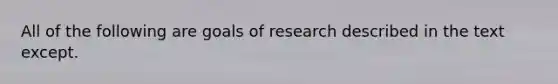 All of the following are goals of research described in the text except.