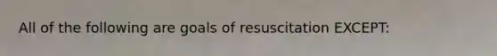 All of the following are goals of resuscitation EXCEPT: