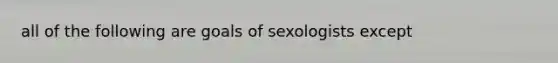 all of the following are goals of sexologists except