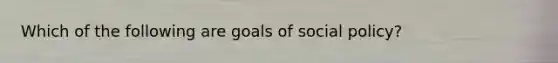 Which of the following are goals of social policy?