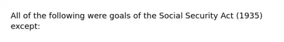 All of the following were goals of the Social Security Act (1935) except: