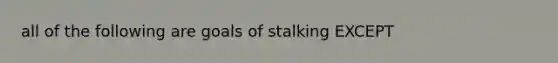 all of the following are goals of stalking EXCEPT