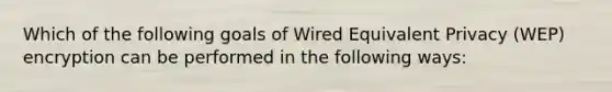 Which of the following goals of Wired Equivalent Privacy (WEP) encryption can be performed in the following ways: