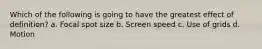 Which of the following is going to have the greatest effect of definition? a. Focal spot size b. Screen speed c. Use of grids d. Motion