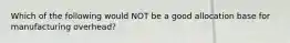 Which of the following would NOT be a good allocation base for manufacturing overhead?