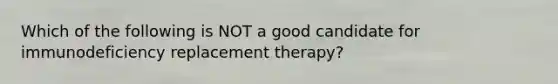 Which of the following is NOT a good candidate for immunodeficiency replacement therapy?