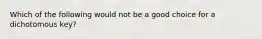 Which of the following would not be a good choice for a dichotomous key?