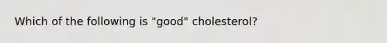 Which of the following is "good" cholesterol?